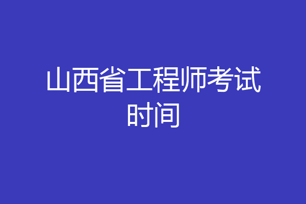 山西省工程师考试时间