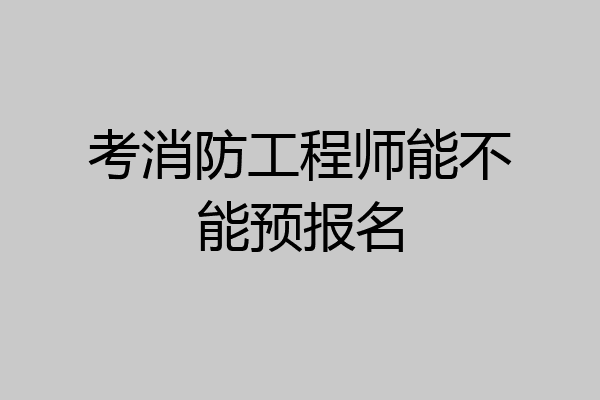 考消防工程师能不能预报名