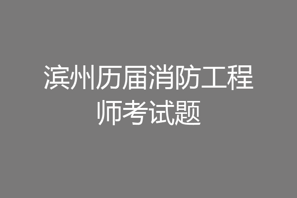 滨州历届消防工程师考试题
