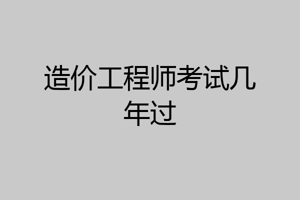 造价工程师考试几年过
