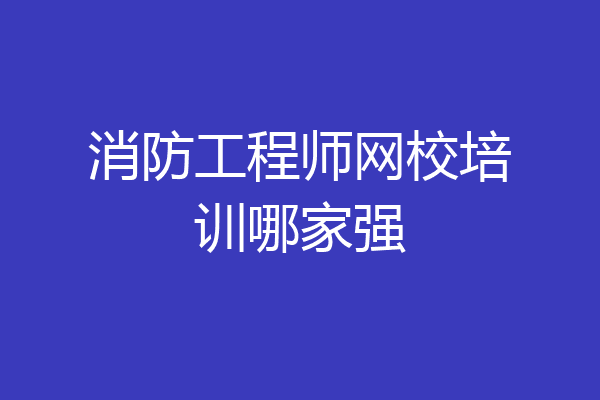 消防工程师网校培训哪家强