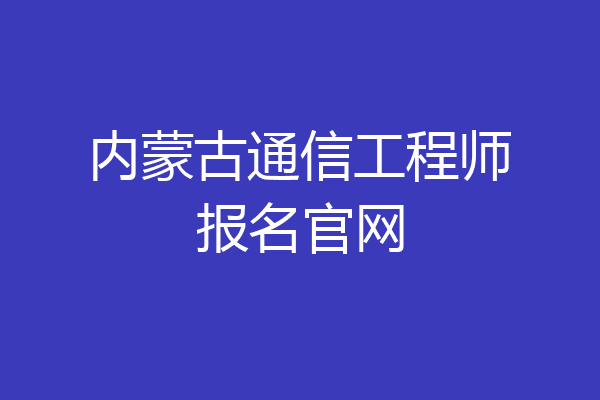内蒙古通信工程师报名官网