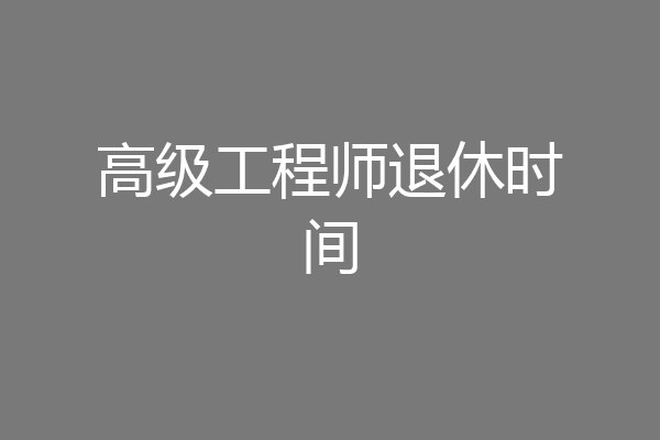 高级工程师退休时间