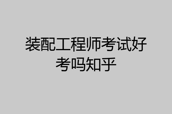 装配工程师考试好考吗知乎