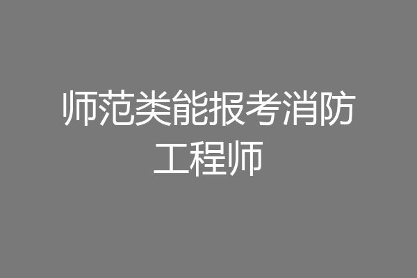 师范类能报考消防工程师