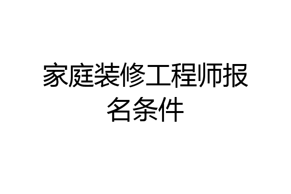 家庭装修工程师报名条件