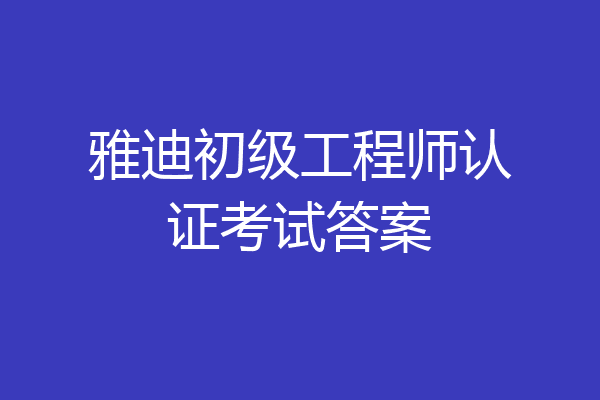 雅迪初级工程师认证考试答案