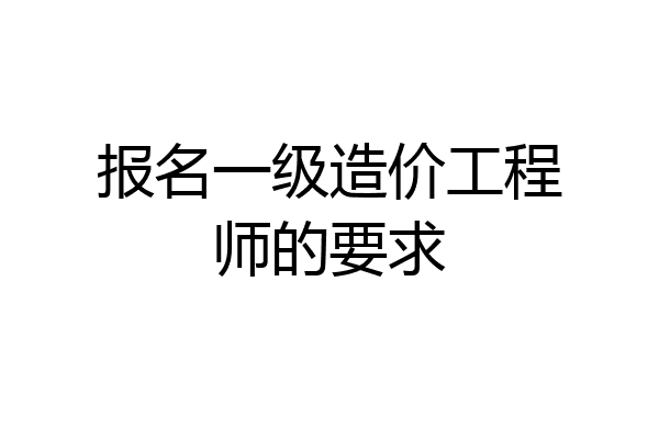 报名一级造价工程师的要求