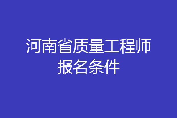 河南省质量工程师报名条件