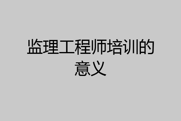 监理工程师培训的意义