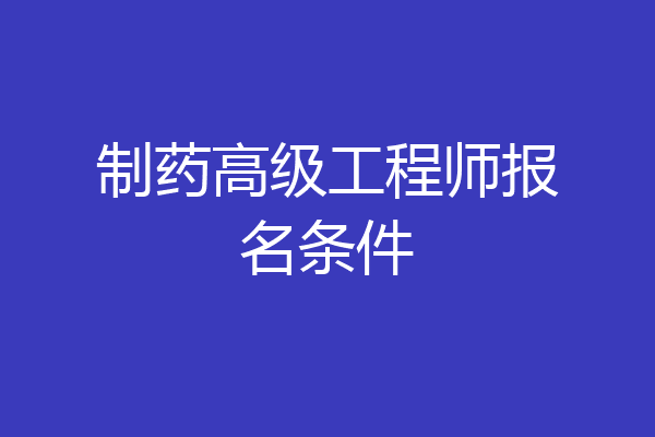 制药高级工程师报名条件