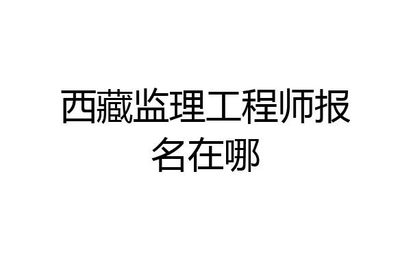 西藏监理工程师报名在哪