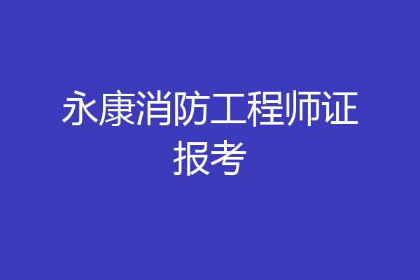 永康消防工程师证报考