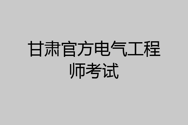 甘肃官方电气工程师考试