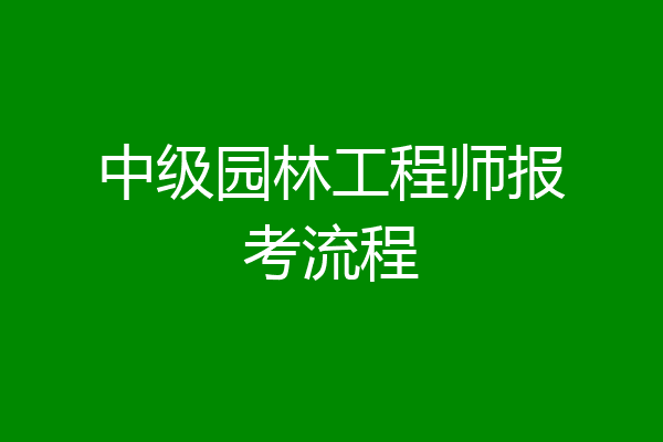 中级园林工程师报考流程