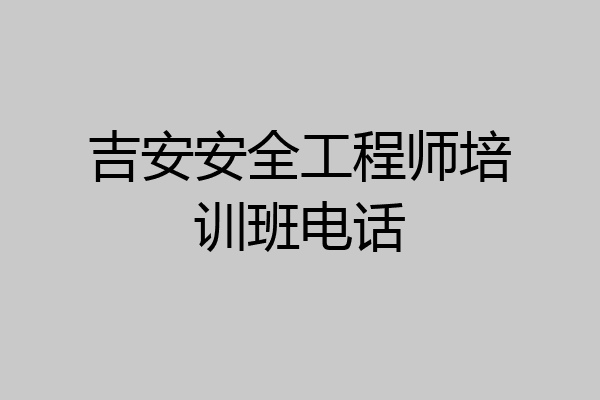 吉安安全工程师培训班电话