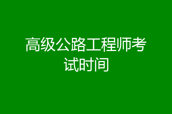 高级公路工程师考试时间