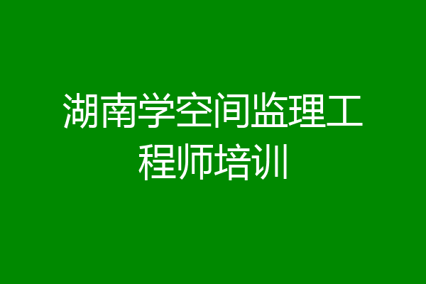 湖南学空间监理工程师培训