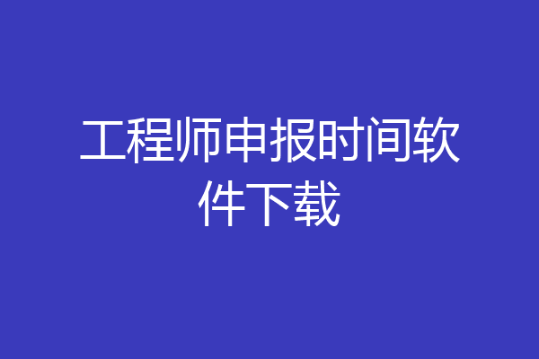 工程师申报时间软件下载