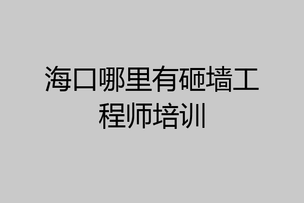 海口哪里有砸墙工程师培训