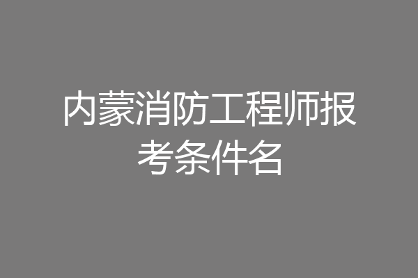 内蒙消防工程师报考条件名