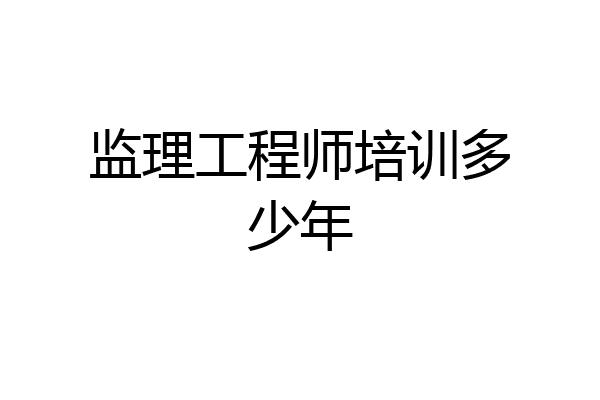 监理工程师培训多少年