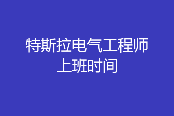 特斯拉电气工程师上班时间