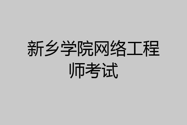 新乡学院网络工程师考试