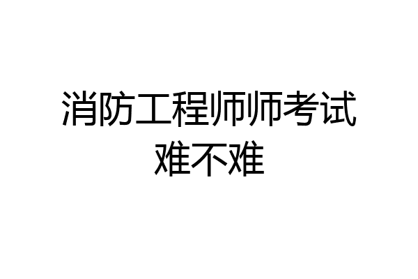 消防工程师师考试难不难