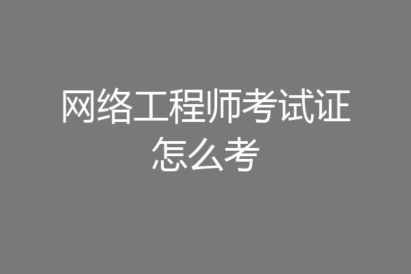 网络工程师考试证怎么考