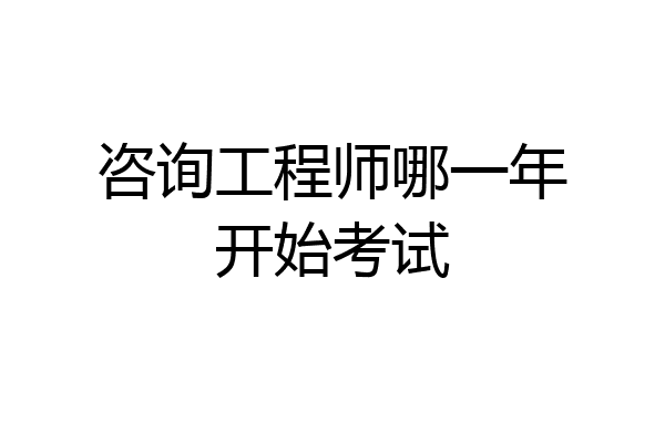 咨询工程师哪一年开始考试