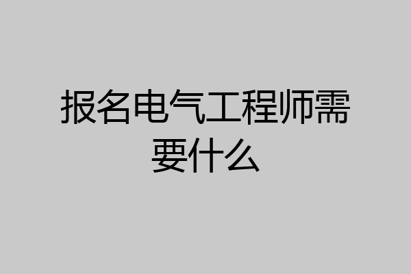 报名电气工程师需要什么