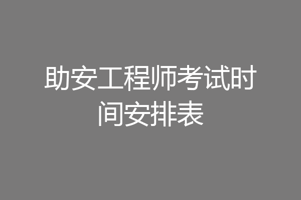 助安工程师考试时间安排表