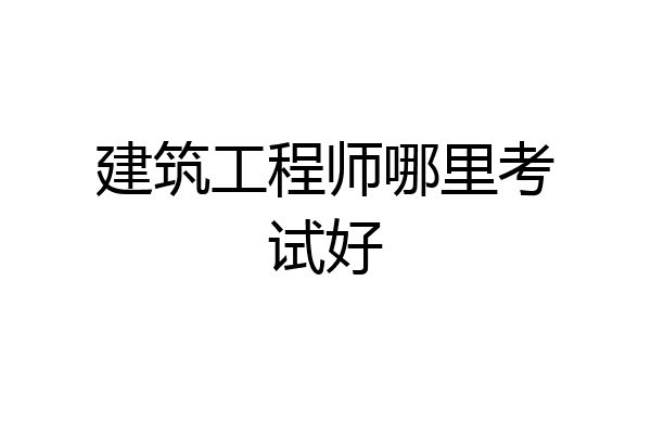 建筑工程师哪里考试好