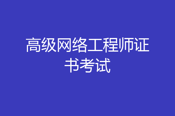高级网络工程师证书考试