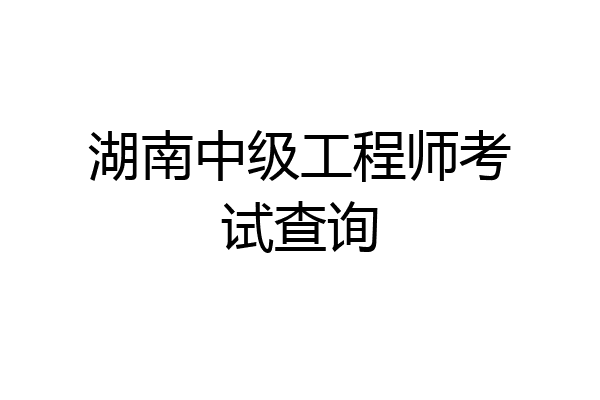 湖南中级工程师考试查询