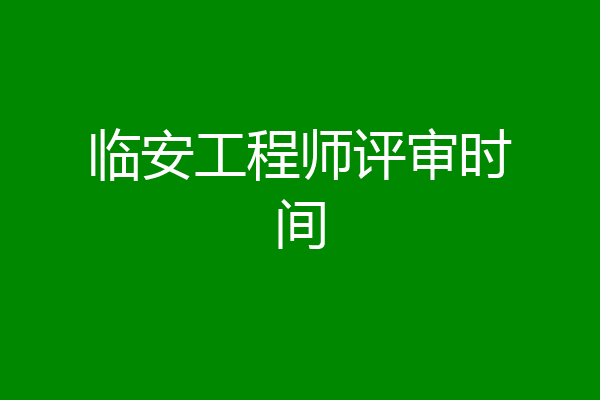 临安工程师评审时间