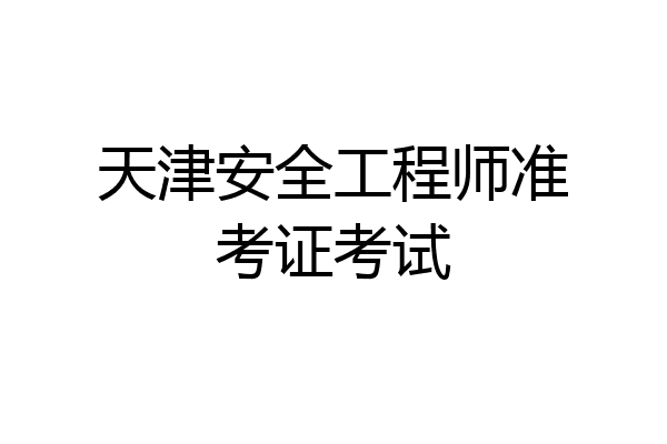 天津安全工程师准考证考试