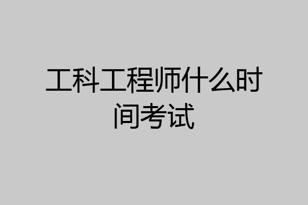 工科工程师什么时间考试