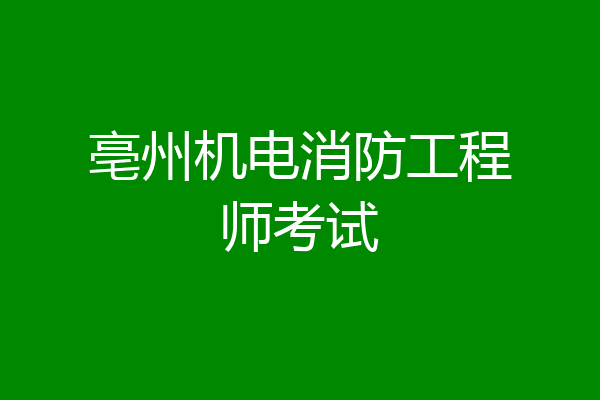 亳州机电消防工程师考试
