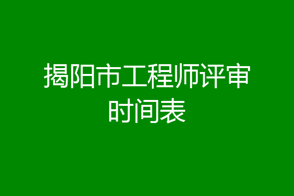 揭阳市工程师评审时间表
