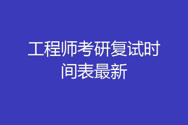 工程师考研复试时间表最新