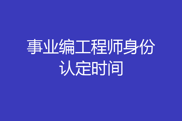 事业编工程师身份认定时间