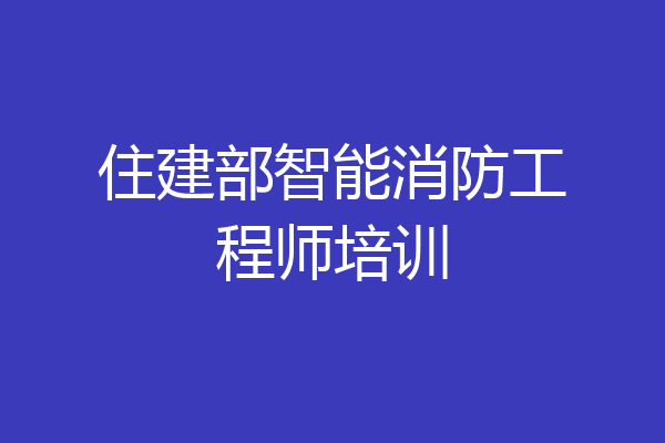 住建部智能消防工程师培训
