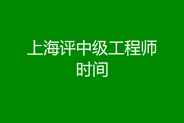 上海评中级工程师时间