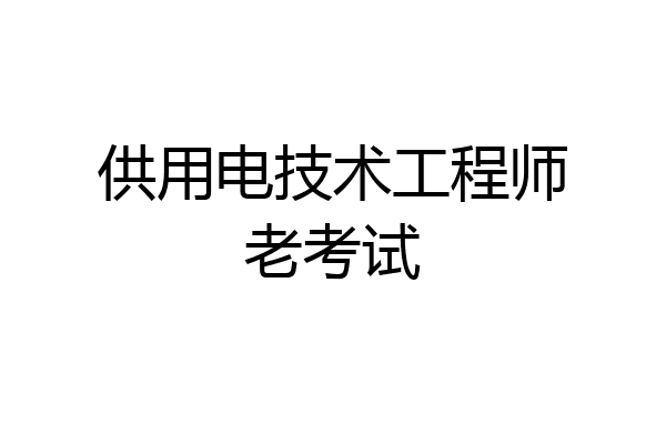 供用电技术工程师老考试