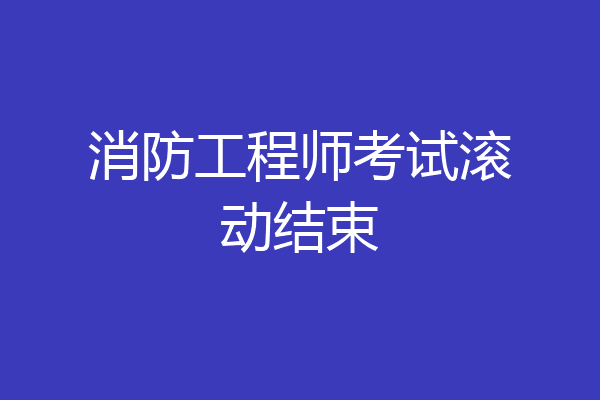消防工程师考试滚动结束