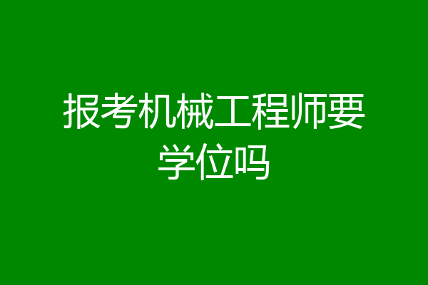 报考机械工程师要学位吗