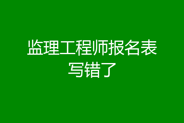 监理工程师报名表写错了