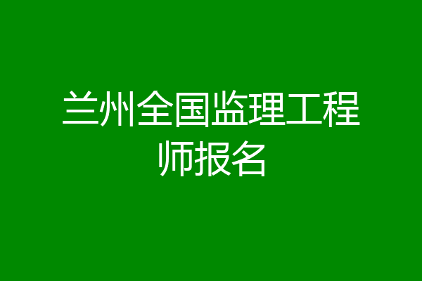 兰州全国监理工程师报名